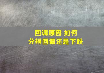 回调原因 如何分辨回调还是下跌